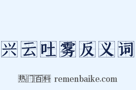 兴云吐雾反义词是什么意思的图片